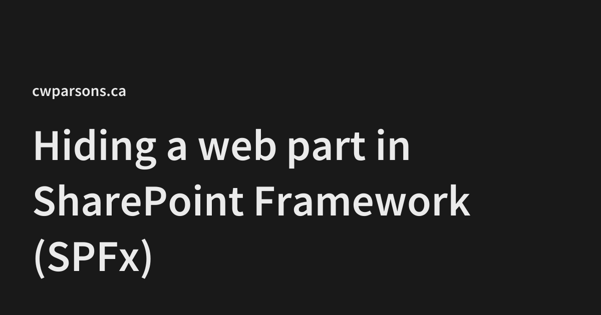 Hiding a web part in SharePoint Framework (SPFx) - cwparsons.ca